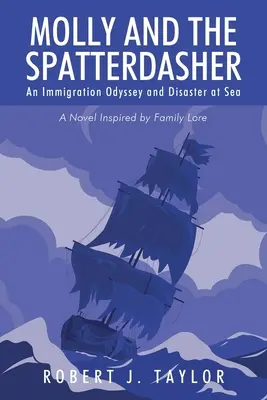 Molly și Spatterdasher: O odisee a imigrației și un dezastru pe mare Un roman inspirat din legendele familiei - Molly and the Spatterdasher: An Immigration Odyssey and Disaster at Sea A Novel Inspired by Family Lore