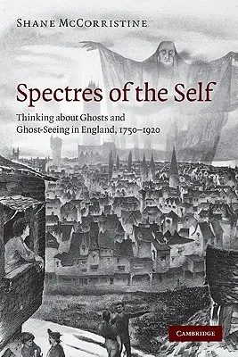 Spectre ale sinelui: Gândirea despre fantome și vizionarea fantomelor în Anglia, 1750-1920 - Spectres of the Self: Thinking about Ghosts and Ghost-Seeing in England, 1750-1920