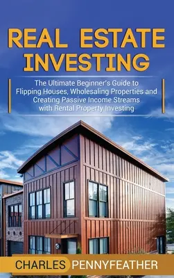 Investiții imobiliare: Ghidul suprem al începătorului pentru schimbarea caselor, vânzarea cu ridicata a proprietăților și crearea de fluxuri de venituri pasive cu chirie - Real Estate Investing: The Ultimate Beginner's Guide to Flipping Houses, Wholesaling Properties and Creating Passive Income Streams with Rent