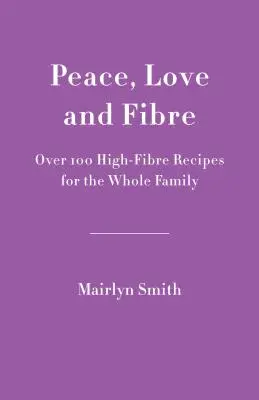 Pace, dragoste și fibre: Peste 100 de rețete bogate în fibre pentru întreaga familie - Peace, Love and Fibre: Over 100 Fibre-Rich Recipes for the Whole Family