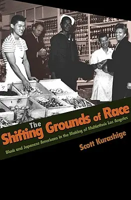 The Shifting Grounds of Race: Americanii negri și japonezi în crearea Los Angeles-ului multietnic - The Shifting Grounds of Race: Black and Japanese Americans in the Making of Multiethnic Los Angeles