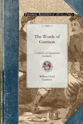 Cuvintele lui Garrison: A Centennial Selection (1805-1905) of Characteristic Sentiments from the Writings of William Lloyd Garrison, with a Bi - The Words of Garrison: A Centennial Selection (1805-1905) of Characteristic Sentiments from the Writings of William Lloyd Garrison, with a Bi