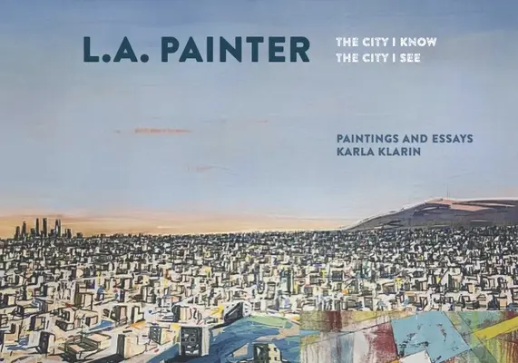 L.A. Painter: The City I Know / Orașul pe care îl cunosc / The City I See - L.A. Painter: The City I Know / The City I See