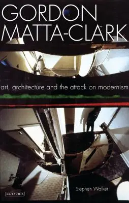 Gordon Matta-Clark: Artă, arhitectură și atacul asupra modernismului - Gordon Matta-Clark: Art, Architecture and the Attack on Modernism