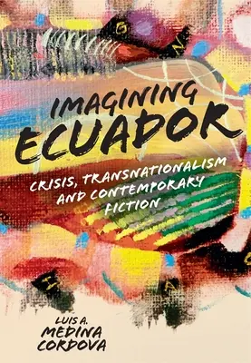 Imagining Ecuador: Criză, transnaționalism și ficțiune contemporană - Imagining Ecuador: Crisis, Transnationalism and Contemporary Fiction