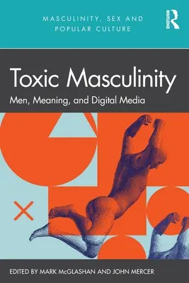 Masculinitatea toxică: Bărbați, semnificație și media digitală - Toxic Masculinity: Men, Meaning, and Digital Media