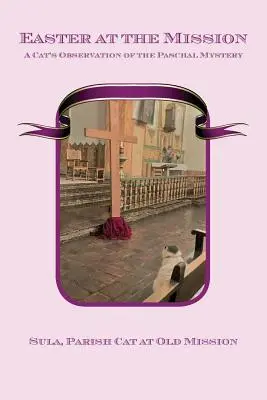 Paștele la misiune: Observarea misterului pascal de către o pisică - Easter at the Mission: A Cat's Observation of the Paschal Mystery