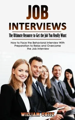 Interviuri de angajare: The Ultimate Resource to Get the Job You Really Want (Cum să faci față interviului comportamental cu pregătire pentru a relaxa o - Job Interviews: The Ultimate Resource to Get the Job You Really Want (How to Face the Behavioral Interview With Preparation to Relax a