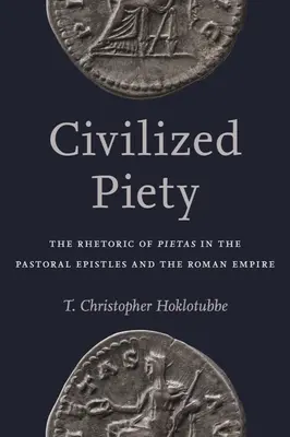 Pietate civilizată: Retorica lui Pietas în Epistolele Pastorale și în Imperiul Roman: The Rhetoric of Pietas in the Pastoral Epistles and the Roman Empire - Civilized Piety: The Rhetoric of Pietas in the Pastoral Epistles and the Roman Empire