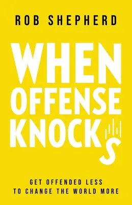 When Offense Knocks: Ofensează-te mai puțin, pentru a schimba lumea mai mult - When Offense Knocks: Get offended less, to change the world more