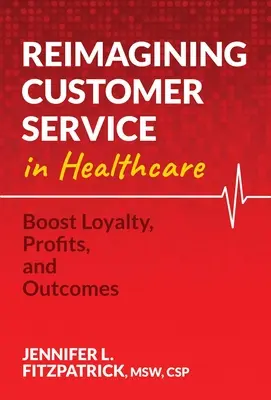 Reimaginarea serviciilor pentru clienți în domeniul sănătății: Stimularea loialității, a profiturilor și a rezultatelor - Reimagining Customer Service in Healthcare: Boost Loyalty, Profits, and Outcomes