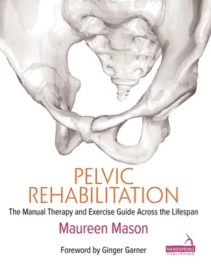 Reabilitarea pelviană: Terapia manuală și ghidul de exerciții de-a lungul întregii vieți - Pelvic Rehabilitation: The Manual Therapy and Exercise Guide Across the Lifespan