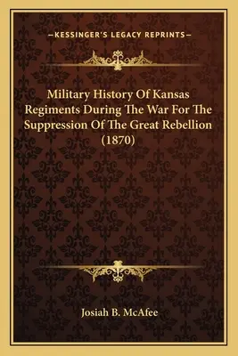 Istoria militară a regimentelor din Kansas în timpul războiului pentru reprimarea Marii Rebeliuni (1870) - Military History Of Kansas Regiments During The War For The Suppression Of The Great Rebellion (1870)