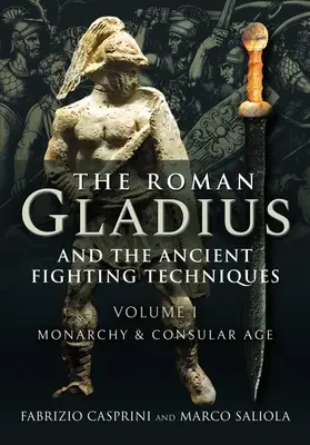 Gladiusul roman și tehnicile antice de luptă: Volumul I - Monarhia și epoca consulară - The Roman Gladius and the Ancient Fighting Techniques: Volume I - Monarchy and Consular Age