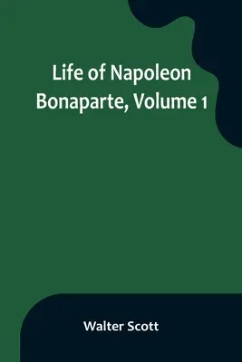 Viața lui Napoleon Bonaparte, volumul 1 - Life of Napoleon Bonaparte, Volume 1
