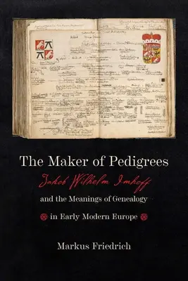 Creatorul de pedigree: Jakob Wilhelm Imhoff și semnificațiile genealogiei în Europa modernă timpurie - The Maker of Pedigrees: Jakob Wilhelm Imhoff and the Meanings of Genealogy in Early Modern Europe