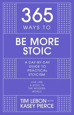 365 de moduri de a fi mai stoic: Un ghid zilnic pentru stoicismul practic - 365 Ways to Be More Stoic: A Day-By-Day Guide to Practical Stoicism