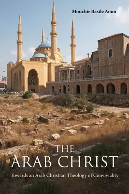 Hristosul arab: Către o teologie creștină arabă a conviețuirii - The Arab Christ: Towards an Arab Christian Theology of Conviviality