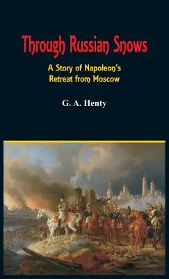 Prin zăpezile rusești: O poveste a retragerii lui Napoleon din Moscova - Through Russian Snows: A Story of Napoleon's Retreat from Moscow