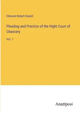 Pledoaria și practica Hight Court of Chancery: Vol. 1 - Pleading and Practice of the Hight Court of Chancery: Vol. 1