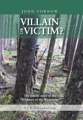 John Tornow Răufăcător sau victimă? Povestea neștiută a omului sălbatic din Wynooche - John Tornow Villain or Victim?: The Untold Story of the Wildman of the Wynooche