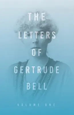 Scrisorile lui Gertrude Bell - Volumul unu - The Letters of Gertrude Bell - Volume One