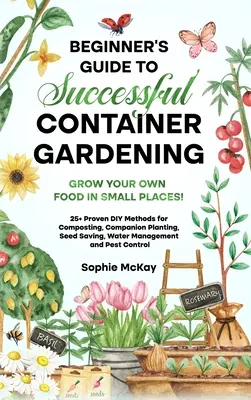 Ghidul începătorului pentru o grădinărit reușită în containere: Cultivă-ți propria hrană în locuri mici! 25+ metode DIY dovedite pentru compostare, plantare însoțitoare, vezi - Beginner's Guide to Successful Container Gardening: Grow Your Own Food in Small Places! 25+ Proven DIY Methods for Composting, Companion Planting, See