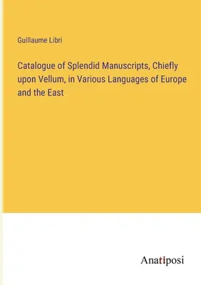 Catalog de manuscrise splendide, în principal pe pergament, în diferite limbi din Europa și din Orient - Catalogue of Splendid Manuscripts, Chiefly upon Vellum, in Various Languages of Europe and the East