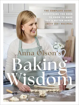 Înțelepciunea coacerii a Annei Olson: Ghidul complet: Tot ce trebuie să știți pentru a vă face un brutar mai bun (cu peste 150 de rețete) - Anna Olson's Baking Wisdom: The Complete Guide: Everything You Need to Know to Make You a Better Baker (with 150+ Recipes)