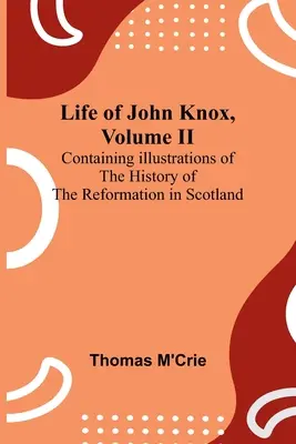 Viața lui John Knox, volumul II: Conține ilustrații ale istoriei Reformei în Scoția - Life of John Knox, Volume II: Containing Illustrations of the History of the Reformation in Scotland
