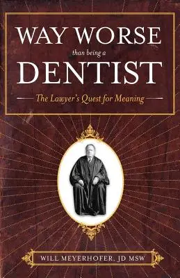Mult mai rău decât să fii dentist: Căutarea de sens a avocatului - Way Worse Than Being a Dentist: The Lawyer's Quest for Meaning