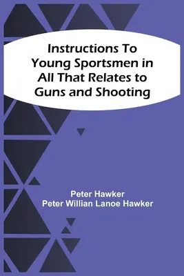 Instrucțiuni pentru tinerii sportivi în tot ceea ce privește armele și tirul - Instructions To Young Sportsmen In All That Relates To Guns And Shooting