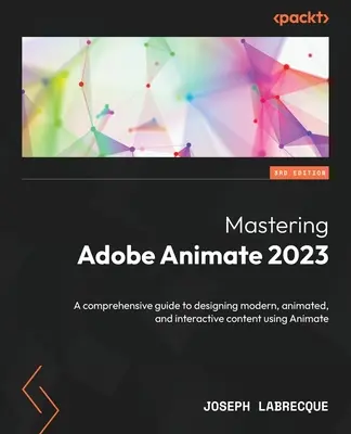 Mastering Adobe Animate 2023 - Ediția a treia: Un ghid cuprinzător pentru proiectarea de conținut modern, animat și interactiv utilizând Animate - Mastering Adobe Animate 2023 - Third Edition: A comprehensive guide to designing modern, animated, and interactive content using Animate