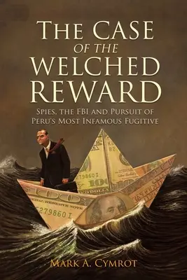 The Case of the Welched Reward: Spioni, FBI și urmărirea celui mai infam fugar din Peru - The Case of the Welched Reward: Spies, the FBI and Pursuit of Peru's Most Infamous Fugitive