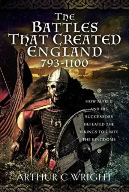 Bătăliile care au creat Anglia 793-1100: Cum Alfred și succesorii săi i-au învins pe vikingi pentru a uni regatele - The Battles That Created England 793-1100: How Alfred and His Successors Defeated the Vikings to Unite the Kingdoms