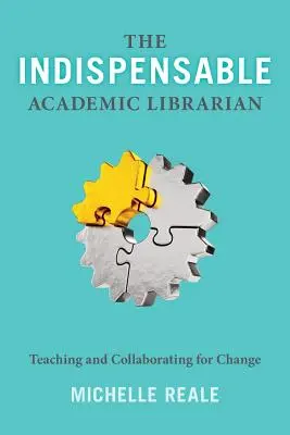 Bibliotecarul universitar indispensabil: Predarea și colaborarea pentru schimbare (The Indispensable Academic Librarian: Teaching and Collaborating for Change) - The Indispensable Academic Librarian: Teaching and Collaborating for Change