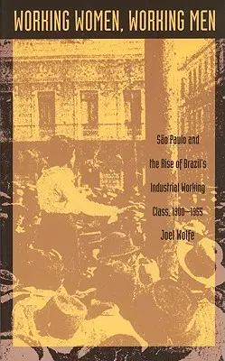 Femei muncitoare, bărbați muncitori: Sao Paulo și ascensiunea clasei muncitoare industriale din Brazilia, 1900-1955 - Working Women, Working Men: Sao Paulo & the Rise of Brazil's Industrial Working Class, 1900-1955