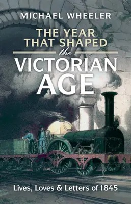 The Year That Shaped the Victorian Age: Vieți, iubiri și scrisori din 1845 - The Year That Shaped the Victorian Age: Lives, Loves and Letters of 1845