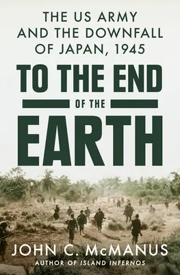 Până la capătul pământului: Armata SUA și căderea Japoniei, 1945 - To the End of the Earth: The US Army and the Downfall of Japan, 1945