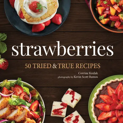 Căpșuni: 50 de rețete încercate și adevărate - Strawberries: 50 Tried & True Recipes