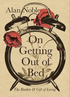 Să te dai jos din pat: Povara și darul de a trăi - On Getting Out of Bed: The Burden and Gift of Living