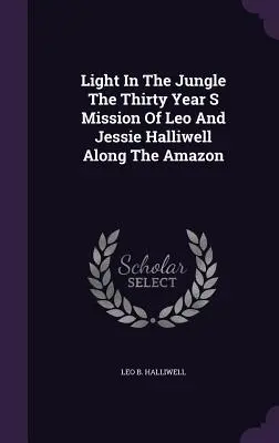 Light In The Jungle The Thirty Year S Mission Of Leo And Jessie Halliwell Along The Amazon