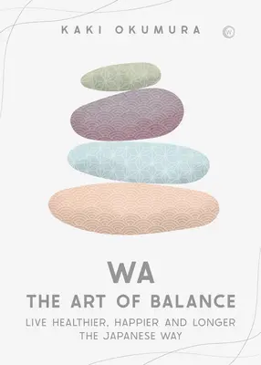 Wa - Arta echilibrului: Trăiește mai sănătos, mai fericit și mai mult timp în stil japonez - Wa - The Art of Balance: Live Healthier, Happier and Longer the Japanese Way