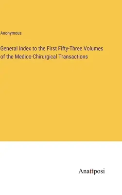Indice general la primele cincizeci și trei de volume ale Medico-Chirurgical Transactions - General Index to the First Fifty-Three Volumes of the Medico-Chirurgical Transactions