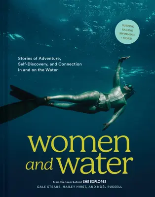 Femeile și apa: Povești de aventură, autodescoperire și conexiune în și pe apă - Women and Water: Stories of Adventure, Self-Discovery, and Connection in and on the Water