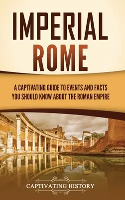 Roma imperială: Un ghid captivant al evenimentelor și faptelor pe care ar trebui să le știți despre Imperiul Roman - Imperial Rome: A Captivating Guide to Events and Facts You Should Know About the Roman Empire
