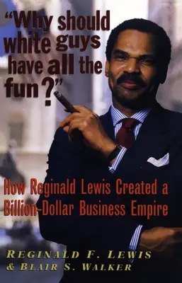 Why Should White Guys Have All the Fun?: Cum a creat Reginald Lewis un imperiu de afaceri de miliarde de dolari - Why Should White Guys Have All the Fun?: How Reginald Lewis Created a Billion-Dollar Business Empire
