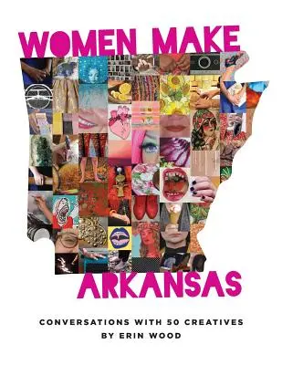 Femeile fac Arkansas: Conversații cu 50 de creativi - Women Make Arkansas: Conversations with 50 Creatives