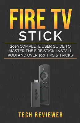 Fire TV Stick; Ghid complet de utilizare 2019 pentru a stăpâni Fire Stick, a instala Kodi și peste 100 de sfaturi și trucuri - Fire TV Stick; 2019 Complete User Guide to Master the Fire Stick, Install Kodi and Over 100 Tips and Tricks