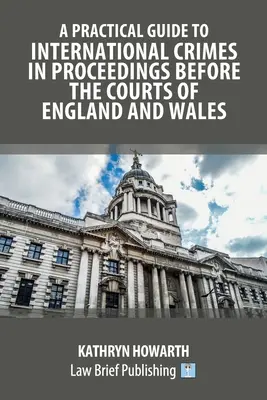 Ghid practic privind infracțiunile internaționale în procedurile în fața instanțelor din Anglia și Țara Galilor - A Practical Guide to International Crimes in Proceedings Before the Courts of England and Wales
